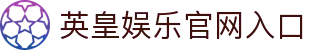 英皇娱乐官网入口 - 英皇娱乐pg - 登录注册最新网址